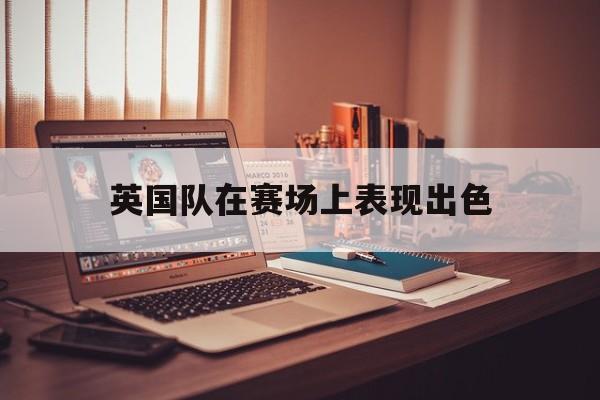 开云体验APP官网入口-英国队队员